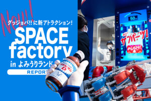 よみうりランド　グッジョバ!!　SPACE factory