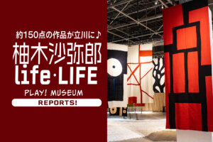 「柚木沙弥郎　life・LIFE」PLAY! MUSEUM 「ぐりとぐら　しあわせの本」展