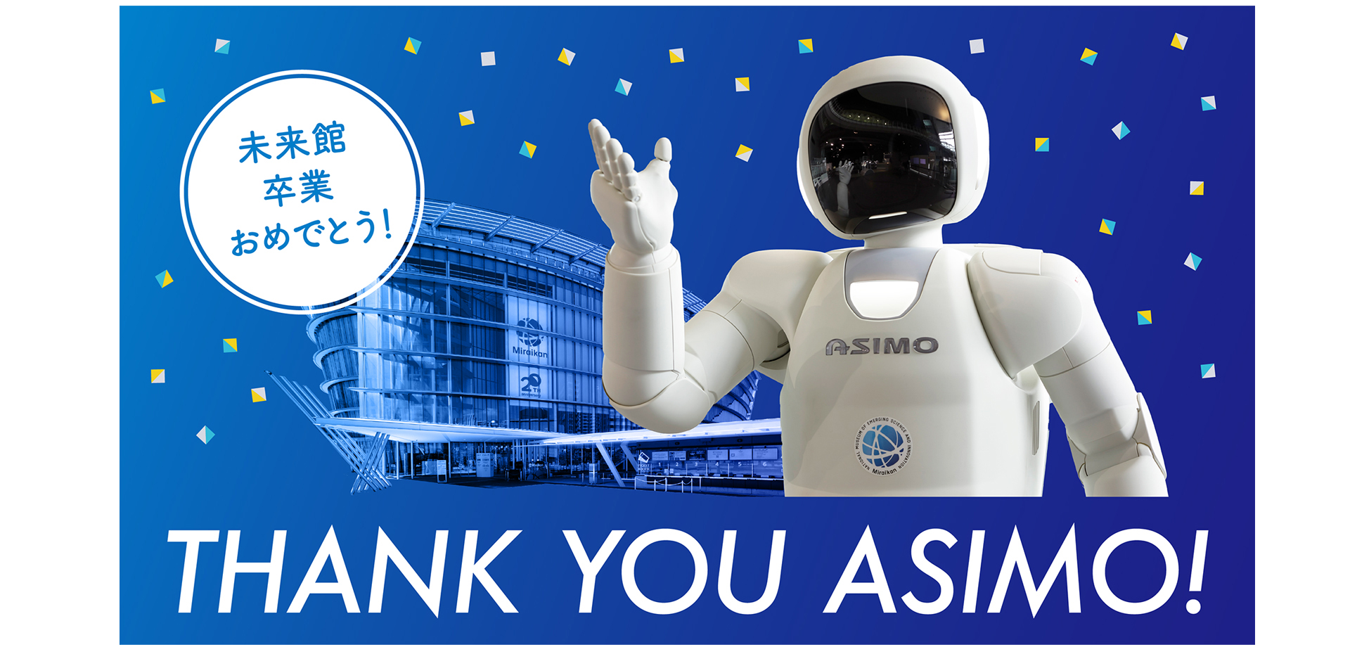 「ASIMO」 未来館卒業記念の特別イベント　THANK YOU ASIMO! ～未来館卒業おめでとう　日本科学未来館