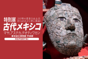 国立博物館　特別展「古代メキシコ　マヤ、アステカ、テオティワカン」上野