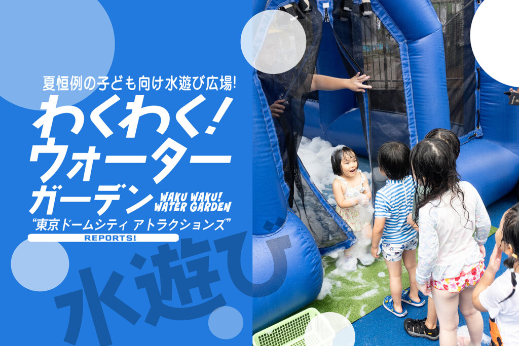 わくわく! ウォーターガーデン】 びちょ濡れで遊ぼ! 東京ドームシティ アトラクションズ、夏の恒例イベント! | 関東のお出かけ情報ならオソトイコ