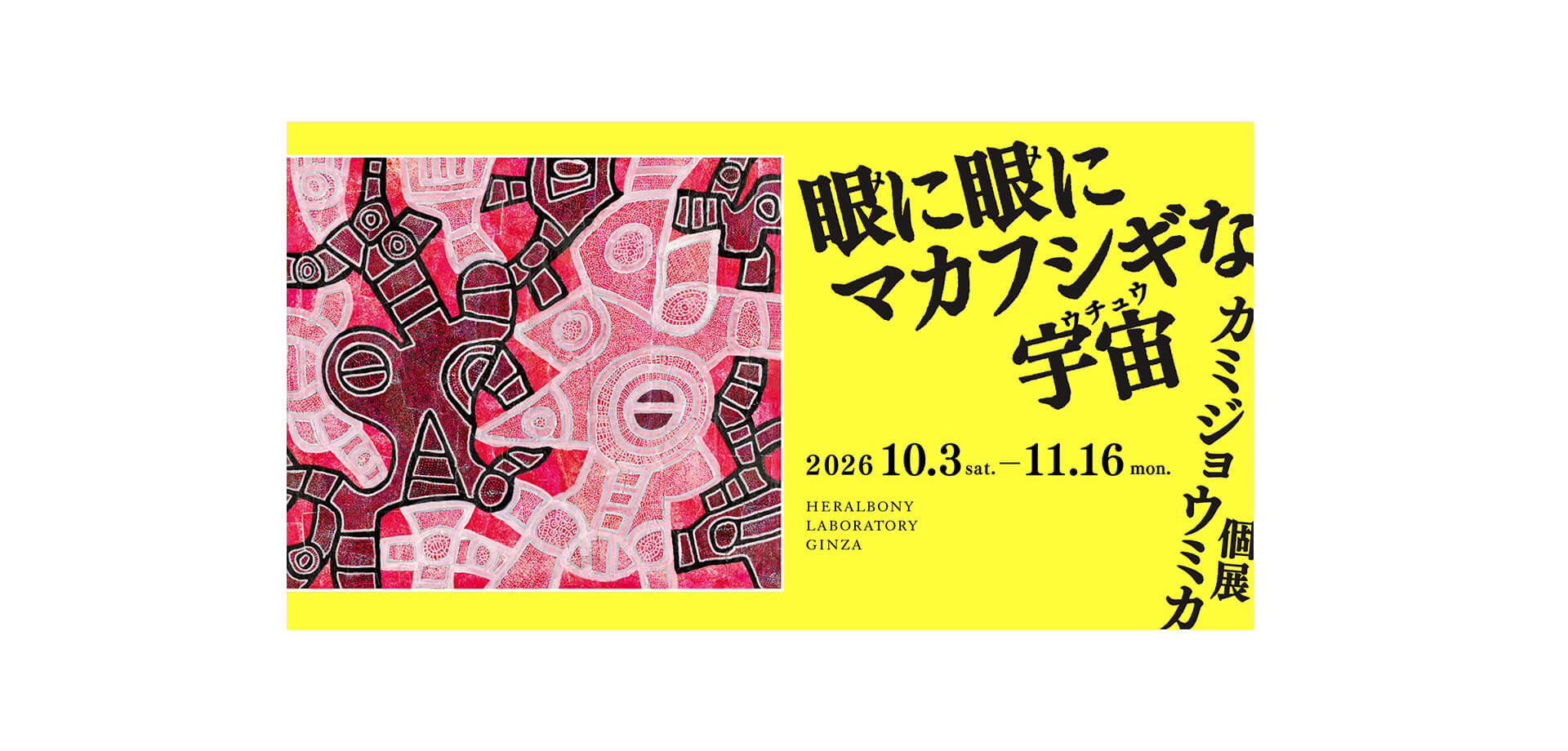 「眼に眼にマカフシギな宇宙」カミジョウミカ個展 メインビジュアル